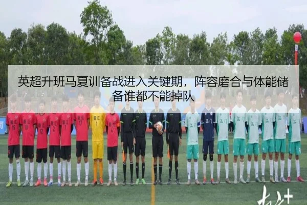 英超升班马夏训备战进入关键期，阵容磨合与体能储备谁都不能掉队（bet365）